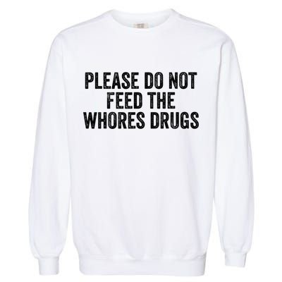 Please Do Not Feed The Whores Drugs Funny Sarcasm Quotes Garment-Dyed Sweatshirt