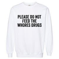 Please Do Not Feed The Whores Drugs Funny Sarcasm Quotes Garment-Dyed Sweatshirt