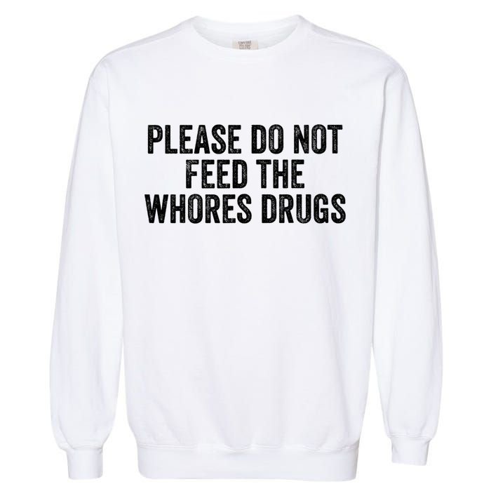 Please Do Not Feed The Whores Drugs Funny Sarcasm Quotes Garment-Dyed Sweatshirt
