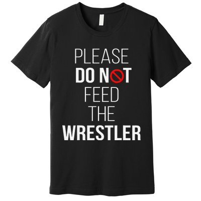 Please Do Not Feed The Wrestler Funny Wrestling Coach  Premium T-Shirt