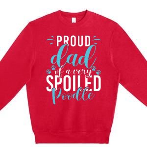 Proud Dad Of A Very Spoiled Poodle Dog Funny Poodle Dad Premium Crewneck Sweatshirt