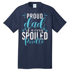 Proud Dad Of A Very Spoiled Poodle Dog Funny Poodle Dad Tall T-Shirt