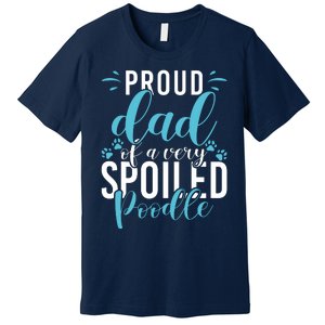 Proud Dad Of A Very Spoiled Poodle Dog Funny Poodle Dad Premium T-Shirt