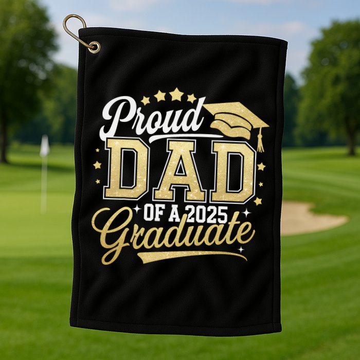 Proud Dad Of A Class Of 2025 Graduate Senior 25 Graduation Golf Towel