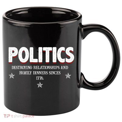 Politics Destroying Relationships And Family Dinners Since 1776 11oz C Handle Ceramic Mug