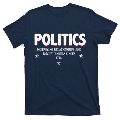 Politics Destroying Relationships And Family Dinners Since 1776 T-Shirt