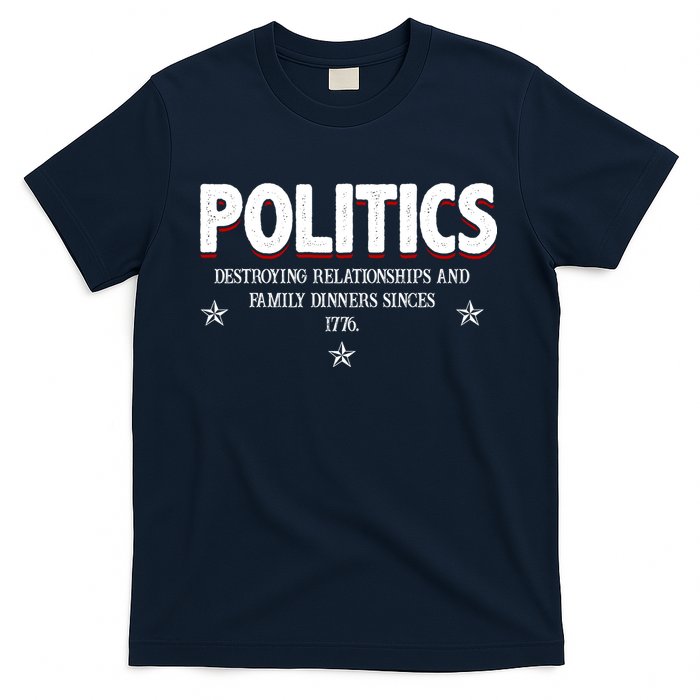 Politics Destroying Relationships And Family Dinners Since 1776 T-Shirt