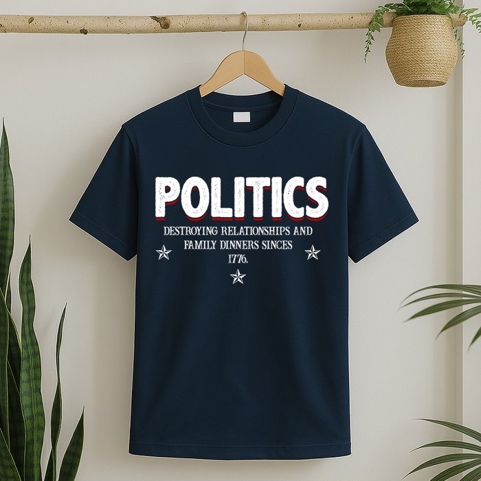 Politics Destroying Relationships And Family Dinners Since 1776 T-Shirt