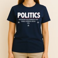 Politics Destroying Relationships And Family Dinners Since 1776 T-Shirt