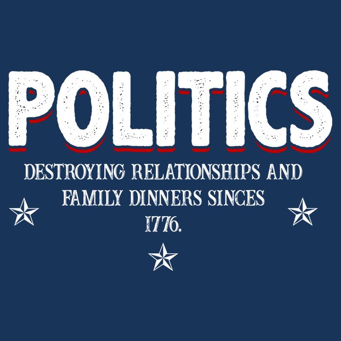 Politics Destroying Relationships And Family Dinners Since 1776 T-Shirt