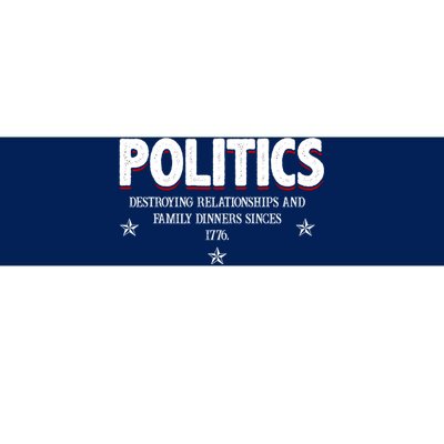 Politics Destroying Relationships And Family Dinners Since 1776 Bumper Sticker