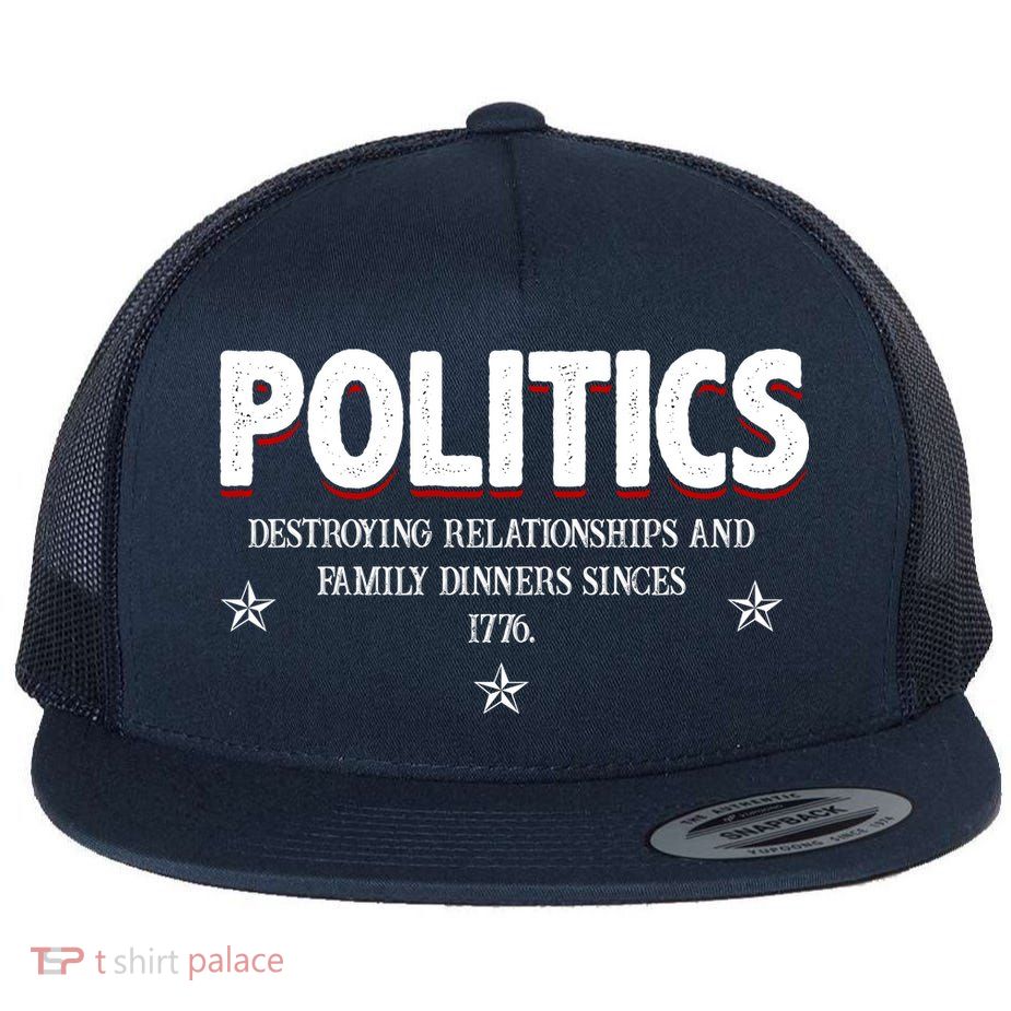 Politics Destroying Relationships And Family Dinners Since 1776 Flat Bill Trucker Hat