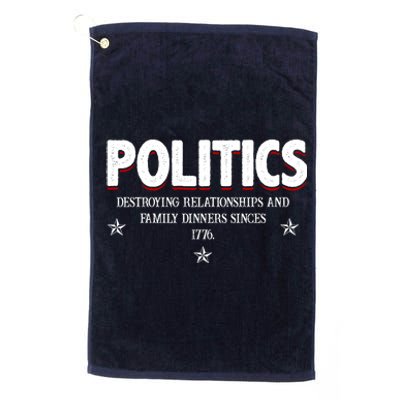 Politics Destroying Relationships And Family Dinners Since 1776 Platinum Collection Golf Towel