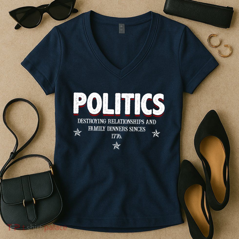 Politics Destroying Relationships And Family Dinners Since 1776 Women's V-Neck T-Shirt