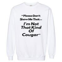 Please DonT Show Me That I Am Not That Kind Of Cougar Garment-Dyed Sweatshirt