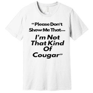 Please DonT Show Me That I Am Not That Kind Of Cougar Premium T-Shirt