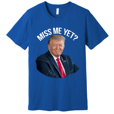 President Donald Trump Miss Me Yet Funny Political 2024 Great Gift Premium T-Shirt