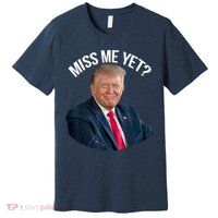 President Donald Trump Miss Me Yet Funny Political 2024 Premium T-Shirt
