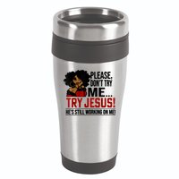 Please Don't Try Me Try Jesus He's Still Working On Me Funny 16oz Travel Tumbler