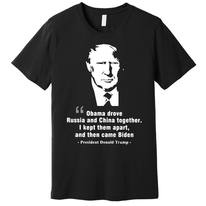 President Donald Trump Obama Drove Russia And China Together I Kept Them Apart A Premium T-Shirt