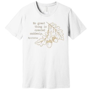 Philosopher Epictetus No Great Thing Is Created Suddenly Premium T-Shirt