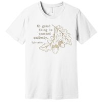 Philosopher Epictetus No Great Thing Is Created Suddenly Premium T-Shirt