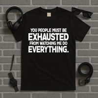 People Must Be Exhausted From Watching Me Do Everything T-Shirt