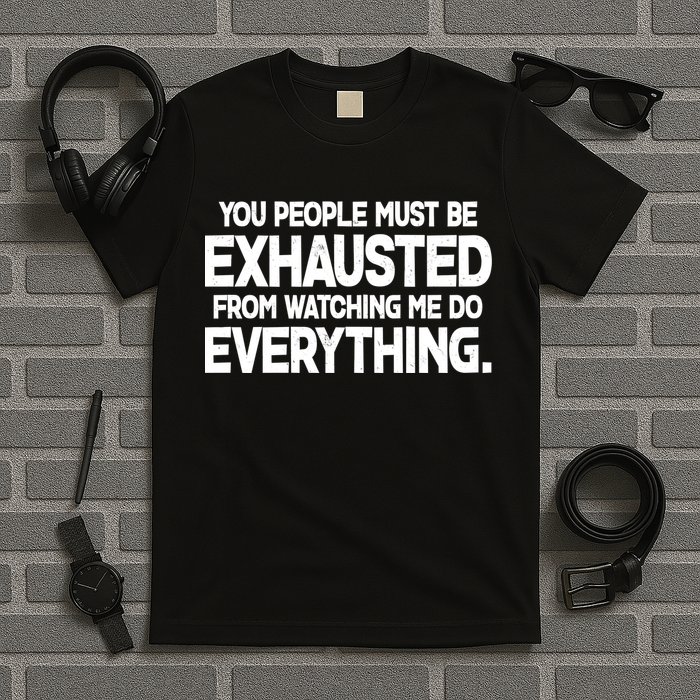 People Must Be Exhausted From Watching Me Do Everything T-Shirt