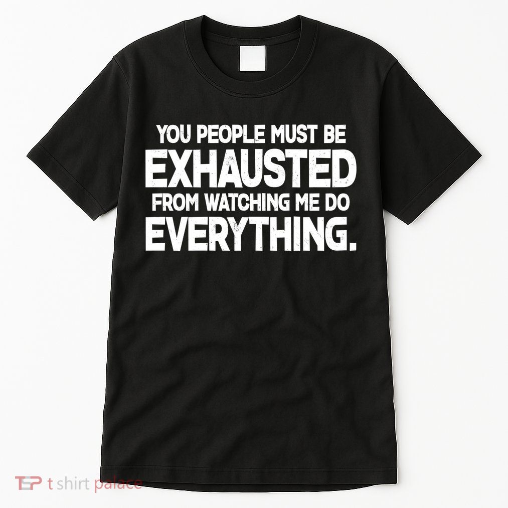 People Must Be Exhausted From Watching Me Do Everything Tall T-Shirt