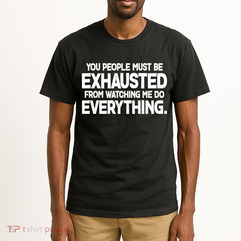 People Must Be Exhausted From Watching Me Do Everything Tall T-Shirt