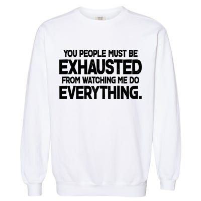 People Must Be Exhausted From Watching Me Do Everything Garment-Dyed Sweatshirt