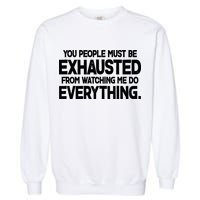 People Must Be Exhausted From Watching Me Do Everything Garment-Dyed Sweatshirt