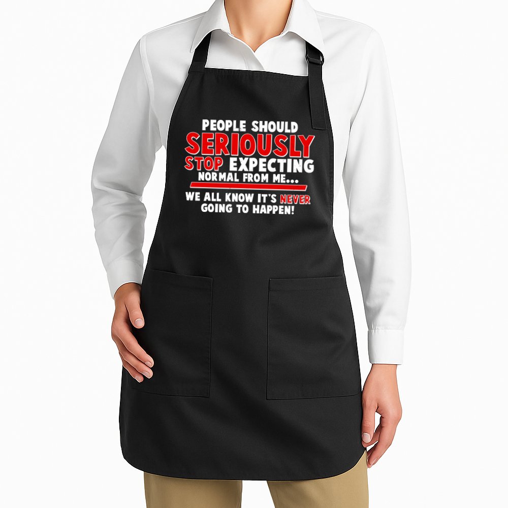 People Should Seriously Stop Expecting Normal From Me Apron