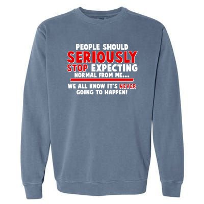 People Should Seriously Stop Expecting Normal From Me Garment-Dyed Sweatshirt