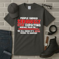 People Should Seriously Stop Expecting Normal From Me Tall T-Shirt