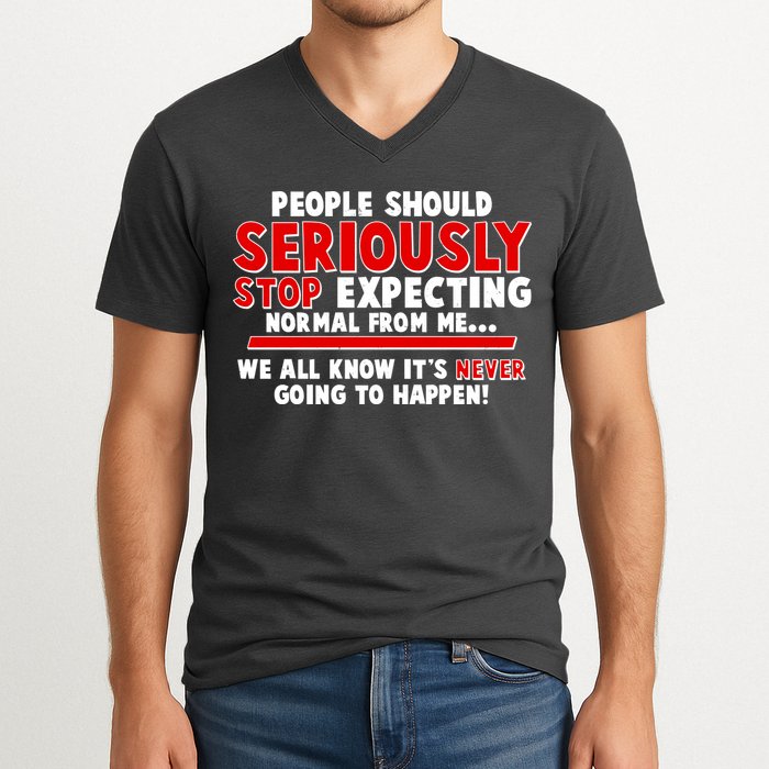 People Should Seriously Stop Expecting Normal From Me V-Neck T-Shirt