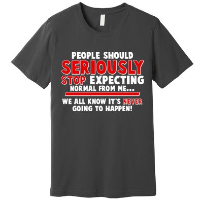 People Should Seriously Stop Expecting Normal From Me Premium T-Shirt