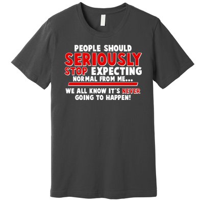 People Should Seriously Stop Expecting Normal From Me Premium T-Shirt