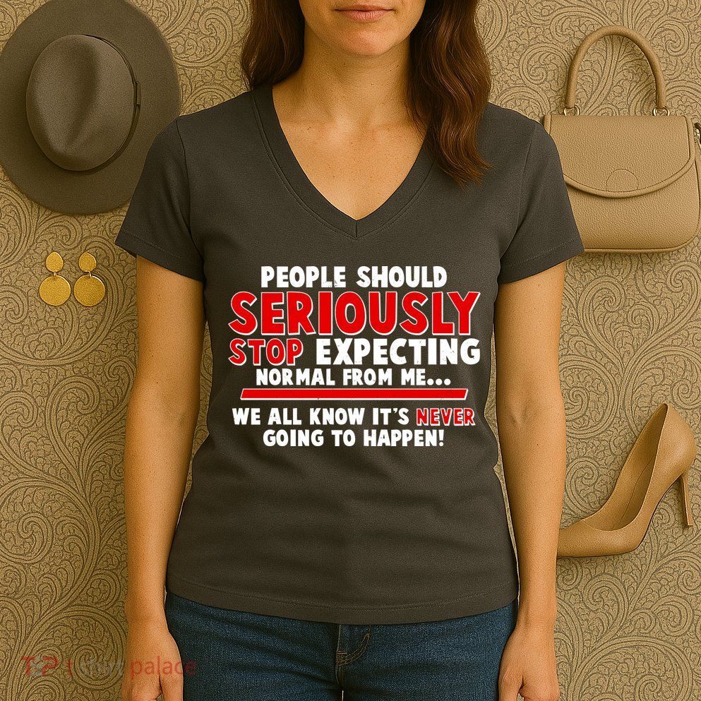 People Should Seriously Stop Expecting Normal From Me Women's V-Neck T-Shirt