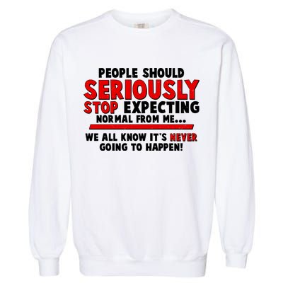 People Should Seriously Stop Expecting Normal From Me Garment-Dyed Sweatshirt