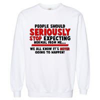 People Should Seriously Stop Expecting Normal From Me Garment-Dyed Sweatshirt