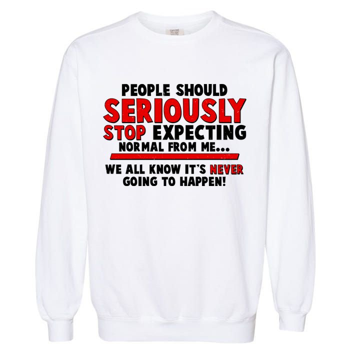 People Should Seriously Stop Expecting Normal From Me Garment-Dyed Sweatshirt