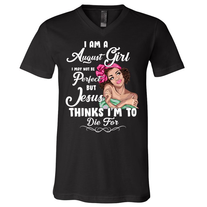 Perfect August Girl Jesus Thinks I'm To Die For V-Neck T-Shirt