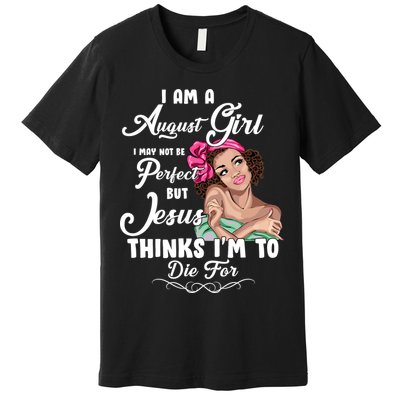 Perfect August Girl Jesus Thinks I'm To Die For Premium T-Shirt