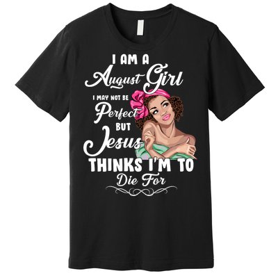 Perfect August Girl Jesus Thinks I'm To Die For Premium T-Shirt