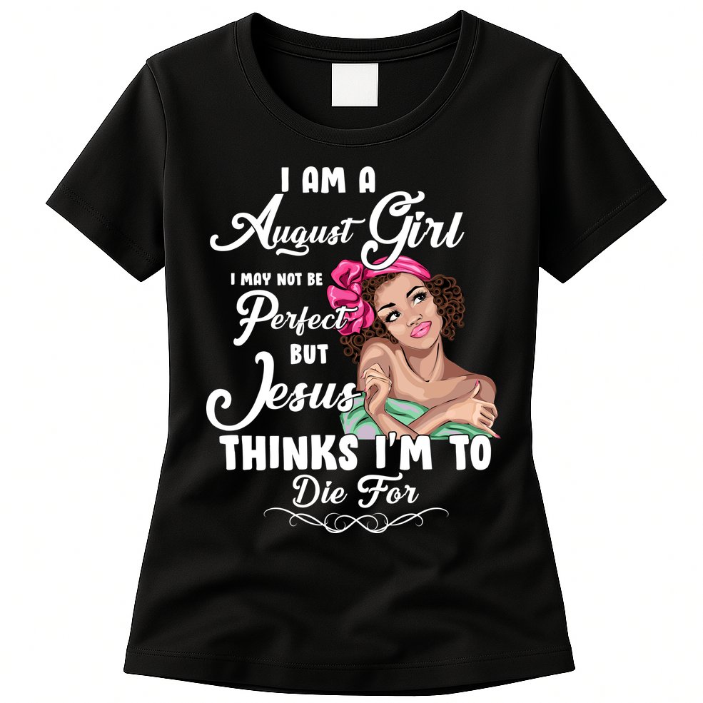 Perfect August Girl Jesus Thinks I'm To Die For Womens T-Shirt