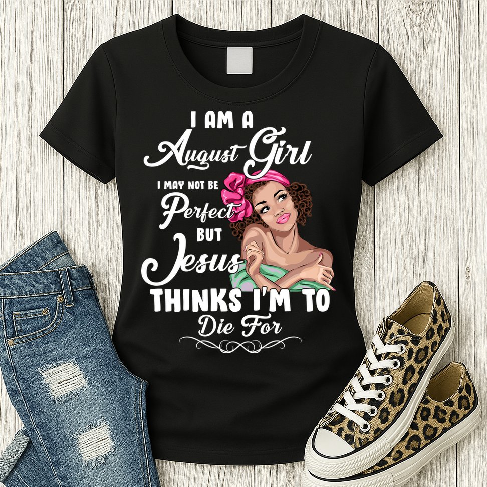 Perfect August Girl Jesus Thinks I'm To Die For Womens T-Shirt