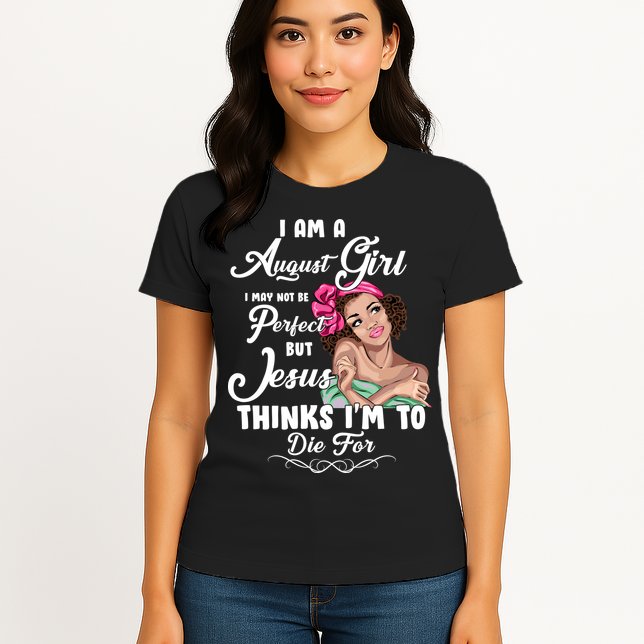 Perfect August Girl Jesus Thinks I'm To Die For Womens T-Shirt
