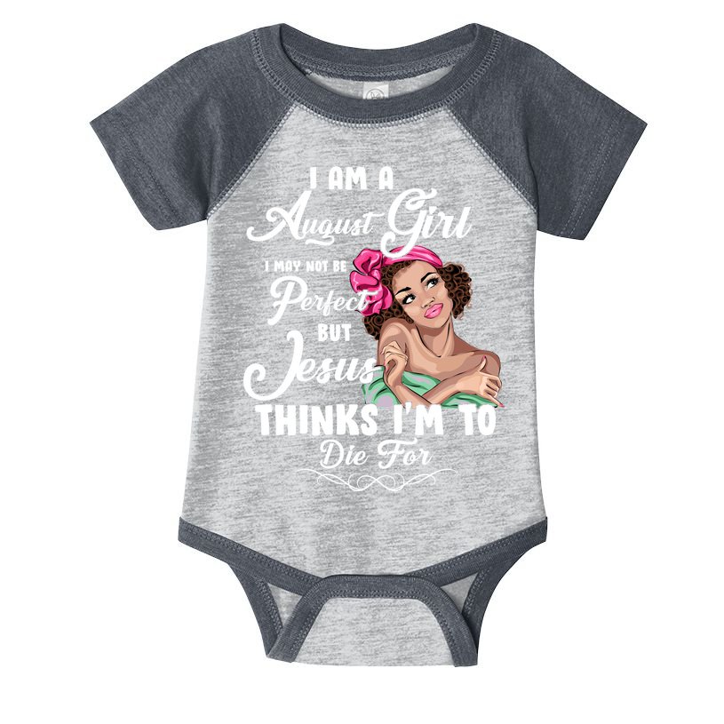 Perfect August Girl Jesus Thinks I'm To Die For Infant Baby Jersey Bodysuit