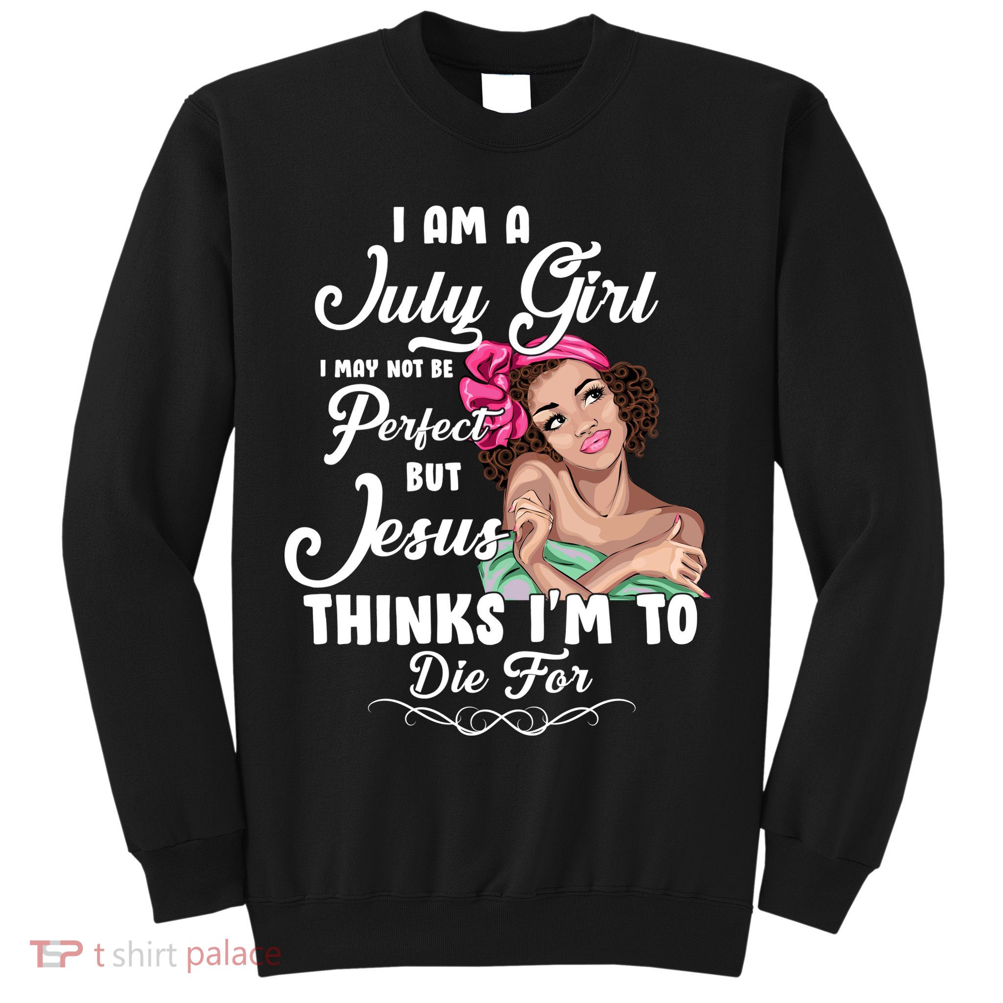 Perfect July Girl Jesus Thinks I'm To Die For Sweatshirt